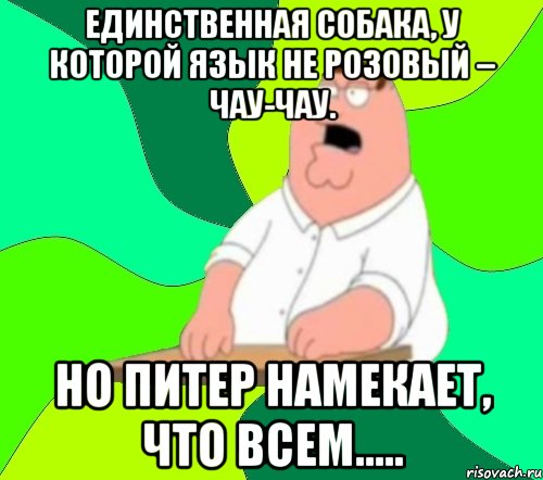 Единственная собака, у которой язык не розовый – чау-чау. Но Питер намекает, что всем....., Мем  Да всем насрать (Гриффин)