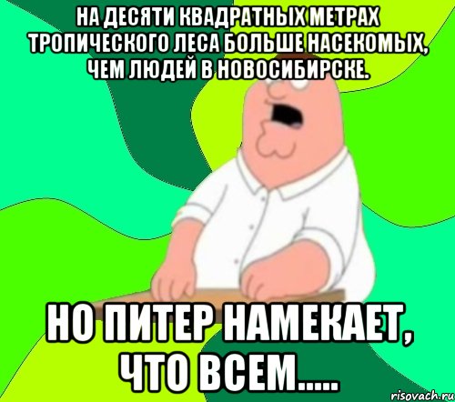 На десяти квадратных метрах тропического леса больше насекомых, чем людей в Новосибирске. Но Питер намекает, что всем....., Мем  Да всем насрать (Гриффин)