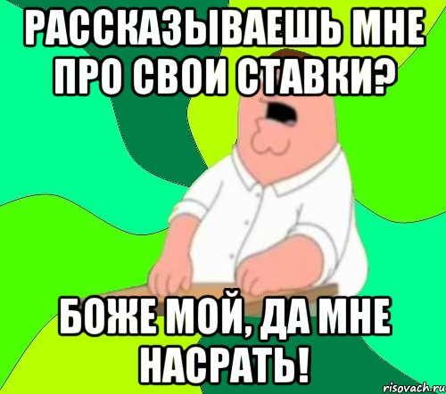 Рассказываешь мне про свои ставки? Боже мой, да мне насрать!, Мем  Да всем насрать (Гриффин)