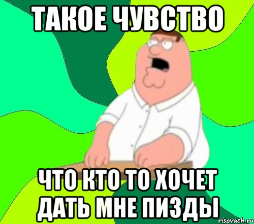 Такое чувство что кто то хочет дать мне пизды