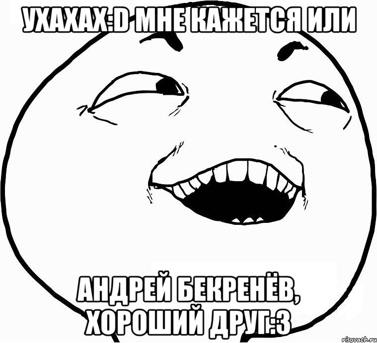 Ухахах:D Мне кажется или Андрей Бекренёв, хороший друг:3, Мем Дааа