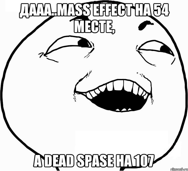 Дааа..Mass Effect на 54 месте, а Dead Spase на 107, Мем Дааа