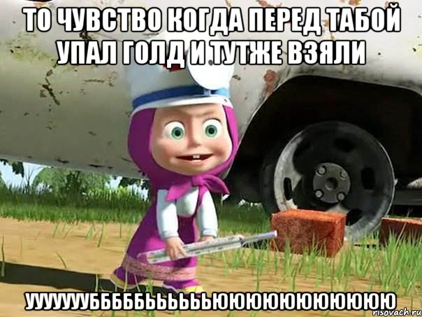 то чувство когда перед табой упал голд и тутже взяли УУУУУУУБББББЬЬЬЬЬЬЮЮЮЮЮЮЮЮЮЮЮ