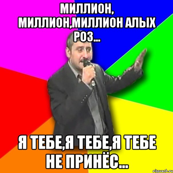 Миллион, миллион,миллион Алых роз... Я тебе,я тебе,я тебе Не принёс...