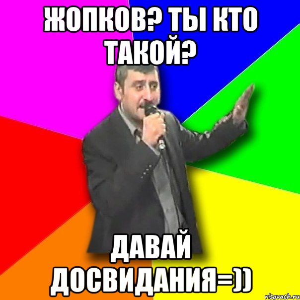 Жопков? Ты кто такой? Давай досвидания=)), Мем Давай досвидания