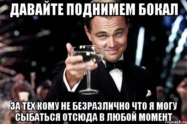 давайте поднимем бокал за тех кому не безразлично что я могу сыбаться отсюда в любой момент, Мем Великий Гэтсби (бокал за тех)