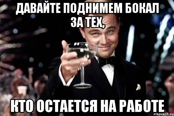 Давайте поднимем бокал за тех, кто остается на работе, Мем Великий Гэтсби (бокал за тех)