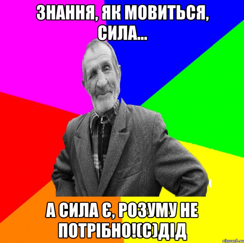 Знання, як мовиться, сила... а сила є, розуму не потрібно!(с)дід, Мем ДЕД