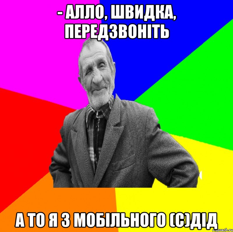 - Алло, швидка, передзвоніть а то я з мобільного (с)дід, Мем ДЕД