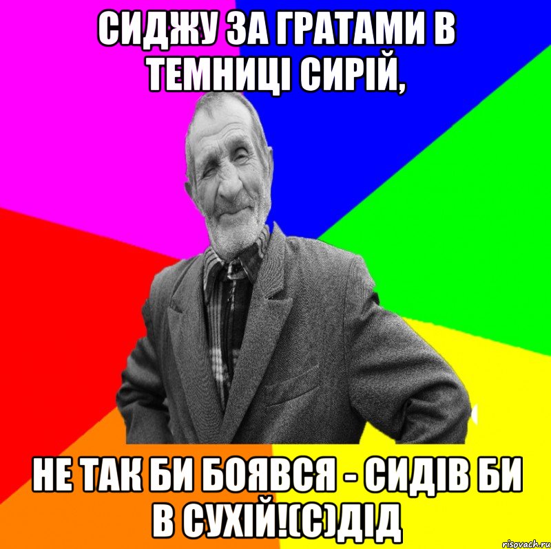 Сиджу за гратами в темниці сирій, не так би боявся - сидів би в сухій!(с)дід, Мем ДЕД