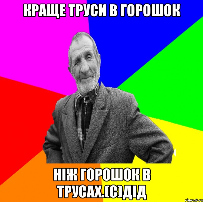 Краще труси в горошок ніж горошок в трусах.(с)дід, Мем ДЕД