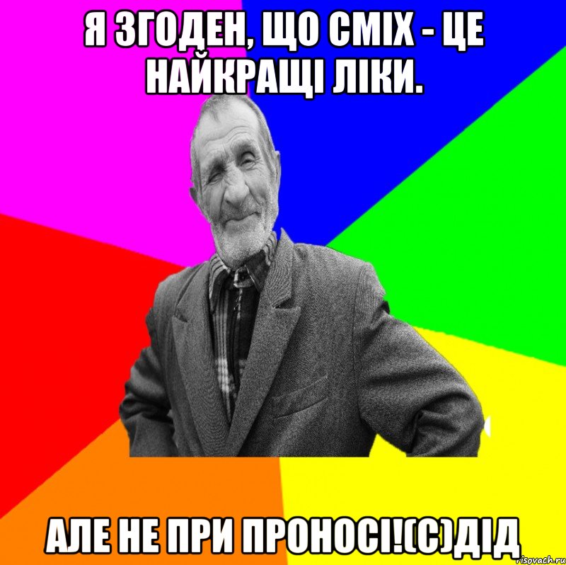 Я згоден, що сміх - це найкращі ліки. Але не при проносі!(с)дід