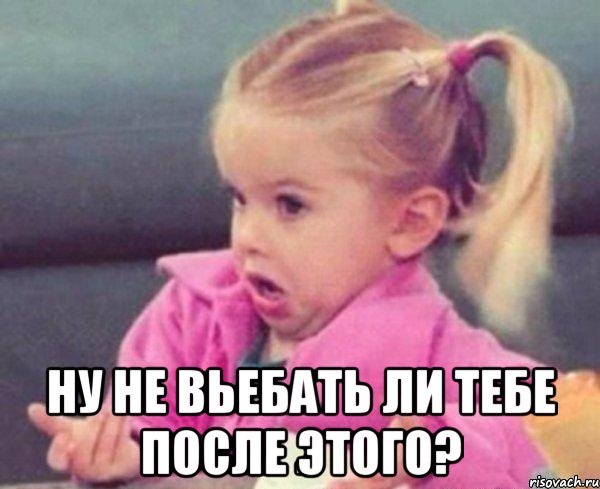  Ну не вьебать ли тебе после этого?, Мем  Ты говоришь (девочка возмущается)