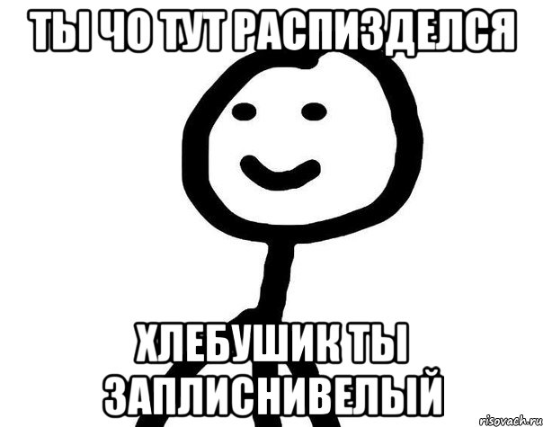 Ты чо тут распизделся Хлебушик ты заплиснивелый, Мем Теребонька (Диб Хлебушек)