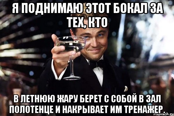 Я поднимаю этот бокал за тех, кто в летнюю жару берет с собой в зал полотенце и накрывает им тренажер., Мем Великий Гэтсби (бокал за тех)