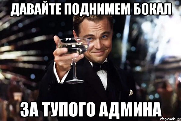 Давайте поднимем бокал За тупого админа, Мем Великий Гэтсби (бокал за тех)