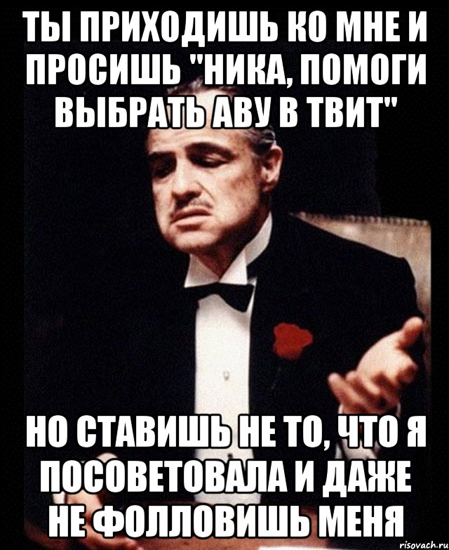 Ты приходишь ко мне и просишь "Ника, помоги выбрать аву в твит" но ставишь не то, что я посоветовала и даже не фолловишь меня