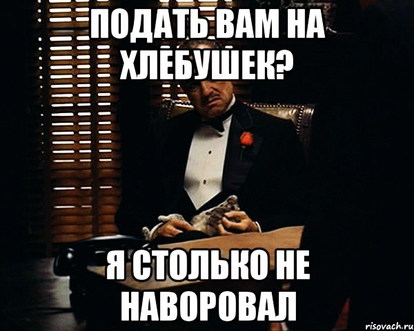 Подать вам на хлебушек? Я столько не наворовал, Мем Дон Вито Корлеоне