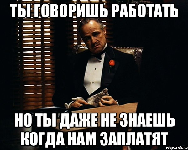 Ты говоришь работать но ты даже не знаешь когда нам заплатят, Мем Дон Вито Корлеоне