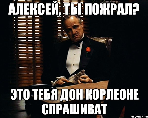 Алексей, ты пожрал? это тебя Дон Корлеоне спрашиват, Мем Дон Вито Корлеоне