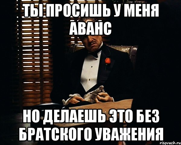 ты просишь у меня аванс но делаешь это без братского уважения, Мем Дон Вито Корлеоне