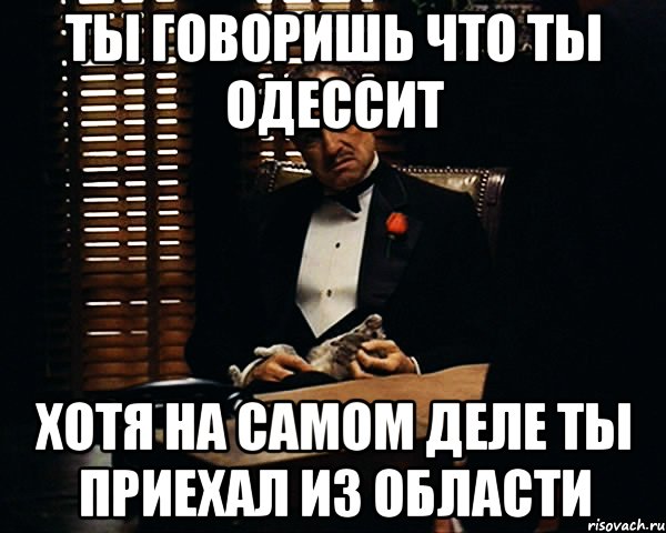 Ты говоришь что ты одессит Хотя на самом деле ты приехал из области, Мем Дон Вито Корлеоне