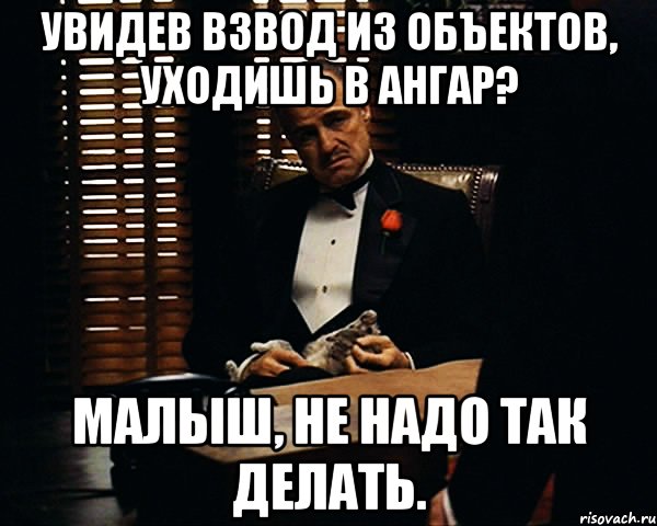 УВИДЕВ ВЗВОД ИЗ ОБЪЕКТОВ, УХОДИШЬ В АНГАР? МАЛЫШ, НЕ НАДО ТАК ДЕЛАТЬ., Мем Дон Вито Корлеоне