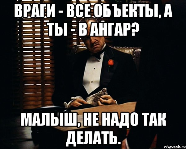 Враги - все объекты, а ты - в ангар? Малыш, не надо так делать., Мем Дон Вито Корлеоне