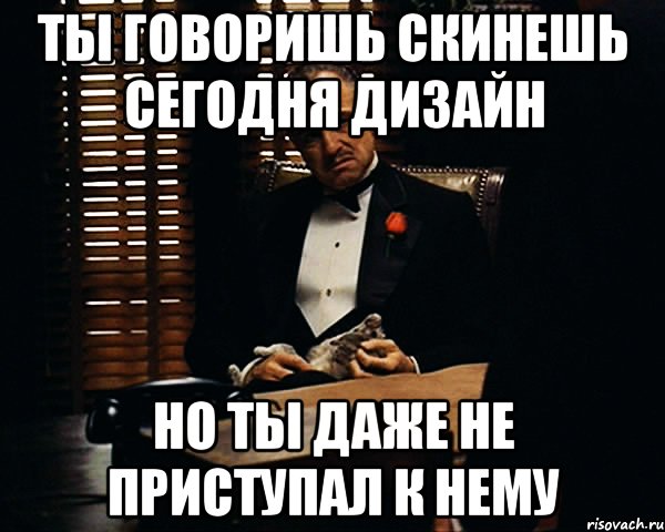 Ты говоришь скинешь сегодня дизайн Но ты даже не приступал к нему, Мем Дон Вито Корлеоне