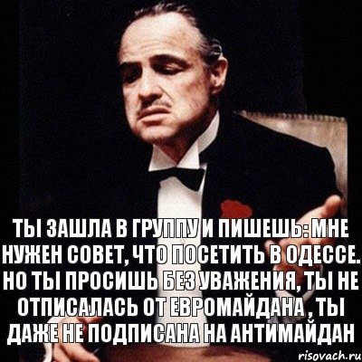 Ты зашла в группу и пишешь: мне нужен совет, что посетить в Одессе. Но ты просишь без уважения, ты не отписалась от евромайдана , ты даже не подписана на антимайдан, Комикс Дон Вито Корлеоне 1