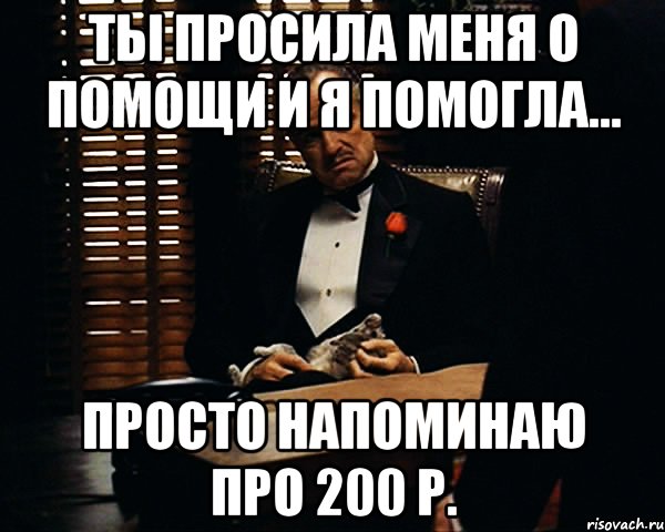 Ты просила меня о помощи и я помогла... просто напоминаю про 200 р., Мем Дон Вито Корлеоне