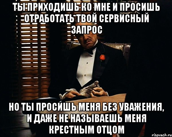 ты приходишь ко мне и просишь отработать твой сервисный запрос но ты просишь меня без уважения, и даже не называешь меня крестным отцом, Мем Дон Вито Корлеоне