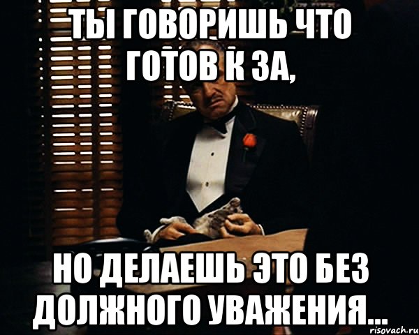 Ты говоришь что готов к ЗА, но делаешь это без должного уважения..., Мем Дон Вито Корлеоне