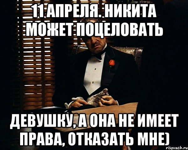 11 Апреля. Никита может поцеловать девушку, а она не имеет права, отказать мне), Мем Дон Вито Корлеоне