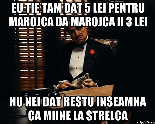 EU TIE TAM DAT 5 LEI PENTRU MAROJCA DA MAROJCA II 3 LEI NU NEI DAT RESTU INSEAMNA CA MIINE LA STRELCA, Мем Дон Вито Корлеоне