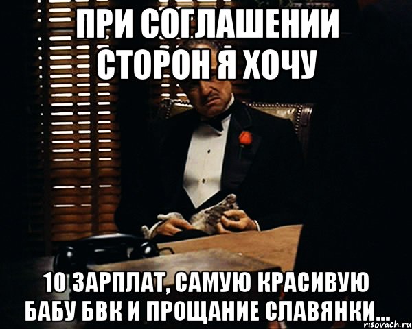 при соглашении сторон я хочу 10 зарплат, самую красивую бабу БВК и прощание славянки..., Мем Дон Вито Корлеоне