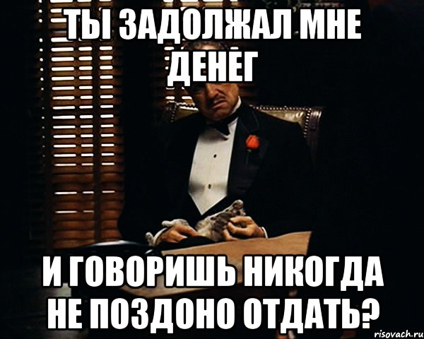 Ты задолжал мне денег И говоришь НИКОГДА НЕ ПОЗДОНО отдать?, Мем Дон Вито Корлеоне