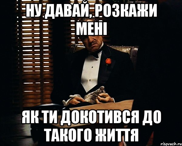 Ну давай, розкажи мені Як ти докотився до такого життя, Мем Дон Вито Корлеоне