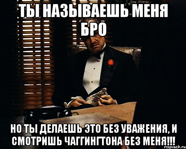 Ты называешь меня Бро Но ты делаешь это без уважения, и смотришь Чаггингтона без Меня!!!, Мем Дон Вито Корлеоне