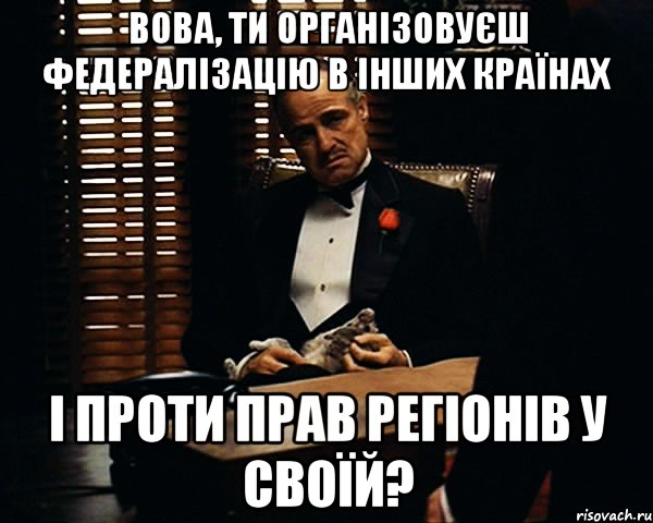 вова, ти організовуєш федералізацію в інших країнах і проти прав регіонів у своїй?, Мем Дон Вито Корлеоне