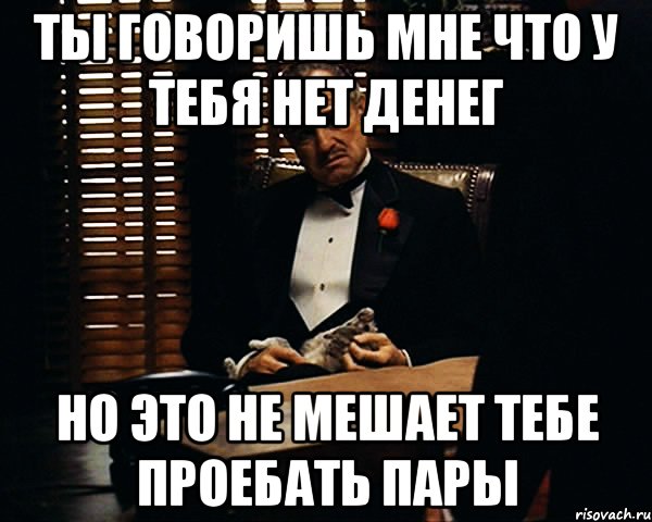 Ты говоришь мне что у тебя нет денег Но это не мешает тебе проебать пары, Мем Дон Вито Корлеоне