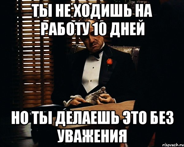 Ты не ходишь на работу 10 дней Но ты делаешь это без уважения, Мем Дон Вито Корлеоне