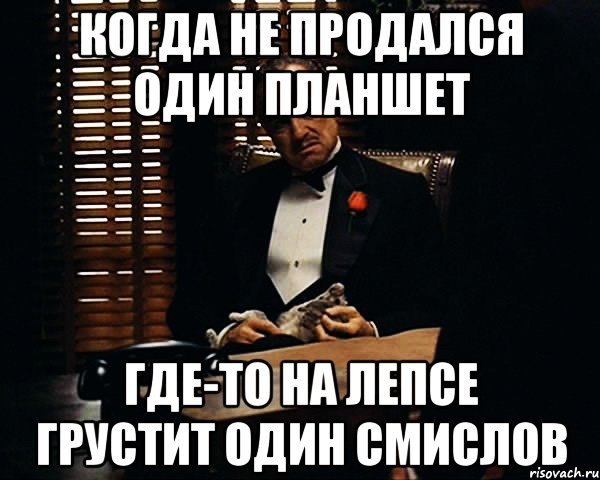 Когда не продался один планшет Где-то на Лепсе грустит один Смислов, Мем Дон Вито Корлеоне