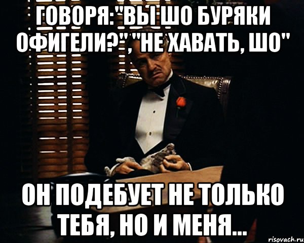 Говоря:"вы шо Буряки офигели?","не хавать, шо" Он подебует не только тебя, но и меня..., Мем Дон Вито Корлеоне