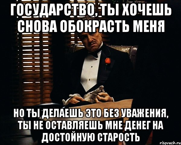 Государство, ты хочешь снова обокрасть меня Но ты делаешь это без уважения, ты не оставляешь мне денег на достойную старость, Мем Дон Вито Корлеоне