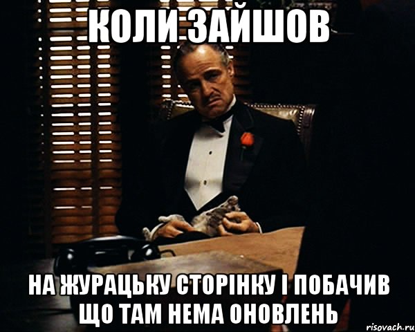 коли зайшов на журацьку сторінку і побачив що там нема оновлень, Мем Дон Вито Корлеоне