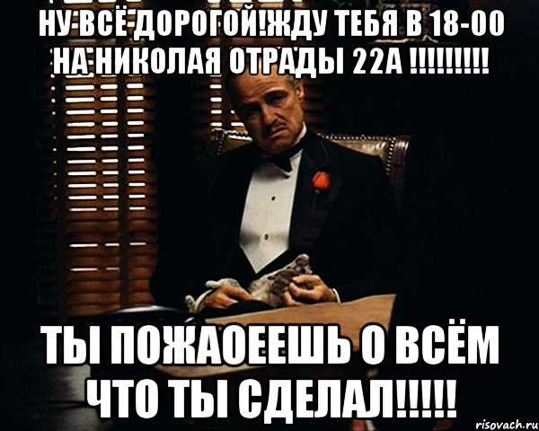 Ну всё дорогой!Жду тебя в 18-00 на Николая Отрады 22а !!!!!!!!! ты пожаоеешь о всём что ты сделал!!!!!, Мем Дон Вито Корлеоне