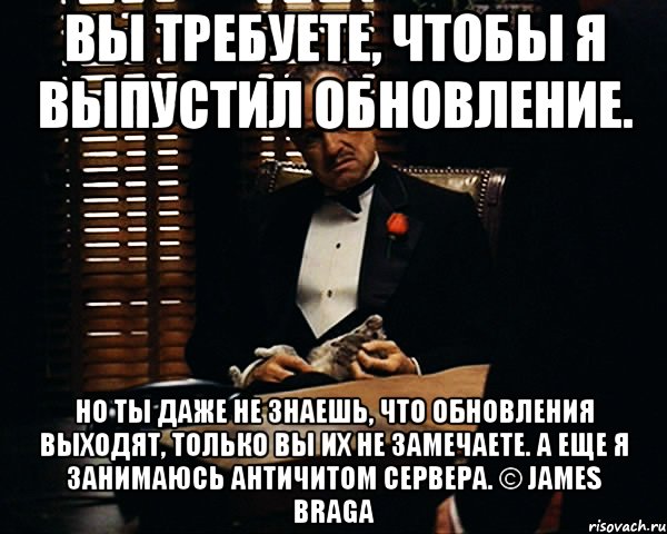 Вы требуете, чтобы я выпустил обновление. Но ты даже не знаешь, что обновления выходят, только вы их не замечаете. А еще я занимаюсь античитом сервера. © James Braga, Мем Дон Вито Корлеоне