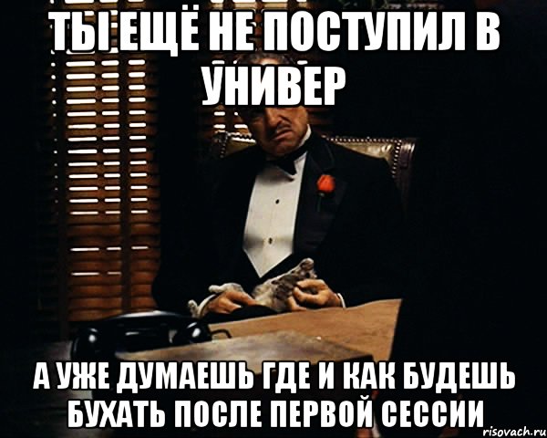 ты ещё не поступил в универ а уже думаешь где и как будешь бухать после первой сессии, Мем Дон Вито Корлеоне