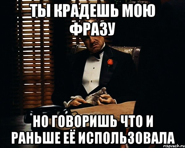 Ты крадешь мою фразу Но говоришь что и раньше её использовала, Мем Дон Вито Корлеоне